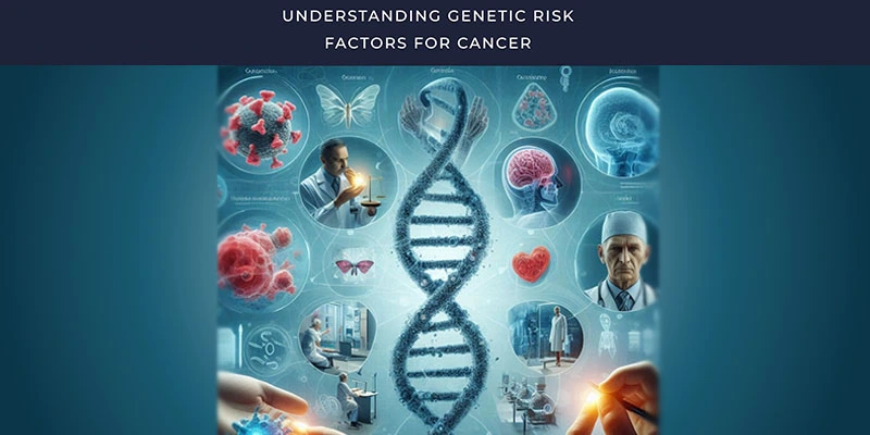 Understanding Genetic Risk Factors for Cancer